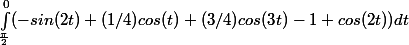 \int_\frac{\pi}{2}^0(-sin(2t)+(1/4)cos(t)+(3/4)cos(3t)-1+cos(2t) )dt
